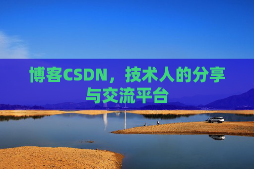 博客CSDN,技术人的分享与交流平台 博客CSDN,技术人的分享与交流平台